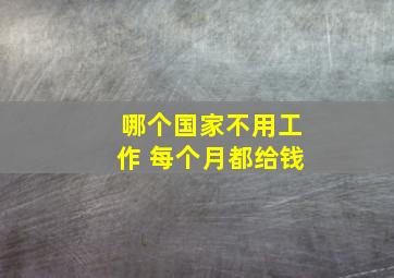 哪个国家不用工作 每个月都给钱